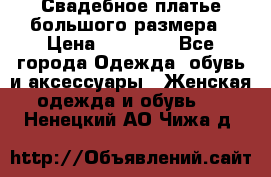 Свадебное платье большого размера › Цена ­ 17 000 - Все города Одежда, обувь и аксессуары » Женская одежда и обувь   . Ненецкий АО,Чижа д.